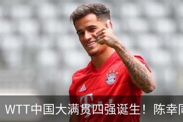 WTT中国大满贯四强诞生！陈幸同逆转晋级，王艺迪不敌对手